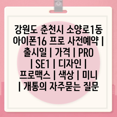 강원도 춘천시 소양로1동 아이폰16 프로 사전예약 | 출시일 | 가격 | PRO | SE1 | 디자인 | 프로맥스 | 색상 | 미니 | 개통