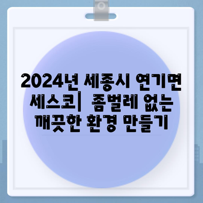 세종시 연기면 세스코 가격 & 후기| 가정집, 원룸, 좀벌래 해결 솔루션 | 비용, 신청, 가입, 진단 2024