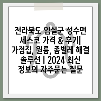 전라북도 임실군 성수면 세스코 가격 & 후기| 가정집, 원룸, 좀벌레 해결 솔루션 | 2024 최신 정보