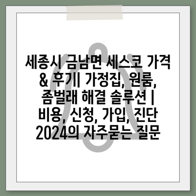 세종시 금남면 세스코 가격 & 후기| 가정집, 원룸, 좀벌래 해결 솔루션 | 비용, 신청, 가입, 진단 2024