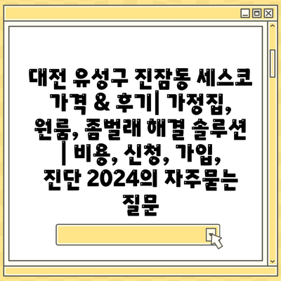 대전 유성구 진잠동 세스코 가격 & 후기| 가정집, 원룸, 좀벌래 해결 솔루션 | 비용, 신청, 가입, 진단 2024