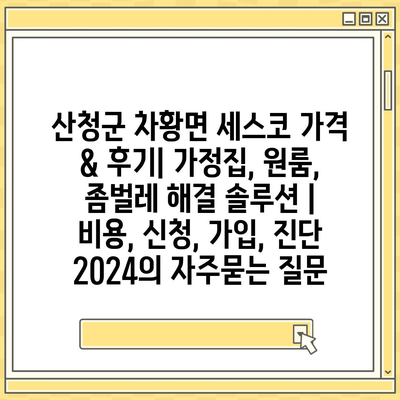 산청군 차황면 세스코 가격 & 후기| 가정집, 원룸, 좀벌레 해결 솔루션 | 비용, 신청, 가입, 진단 2024