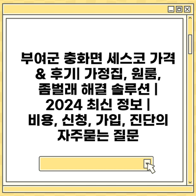 부여군 충화면 세스코 가격 & 후기| 가정집, 원룸, 좀벌래 해결 솔루션 | 2024 최신 정보 | 비용, 신청, 가입, 진단