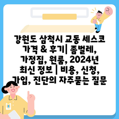 강원도 삼척시 교동 세스코 가격 & 후기| 좀벌레, 가정집, 원룸, 2024년 최신 정보 | 비용, 신청, 가입, 진단