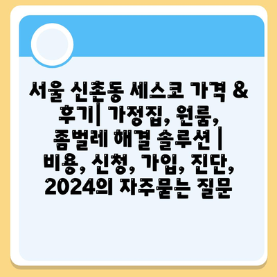 서울 신촌동 세스코 가격 & 후기| 가정집, 원룸, 좀벌레 해결 솔루션 | 비용, 신청, 가입, 진단, 2024