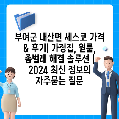 부여군 내산면 세스코 가격 & 후기| 가정집, 원룸, 좀벌레 해결 솔루션 | 2024 최신 정보