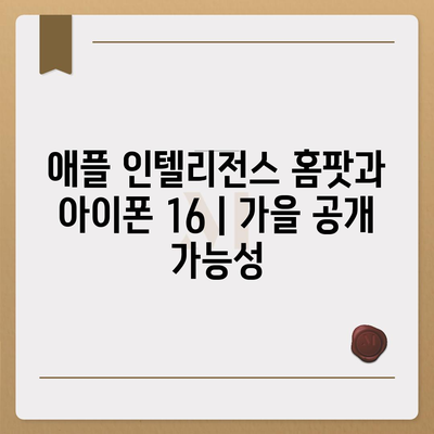 애플 인텔리전스 홈팟과 아이폰 16 | 가을 공개 가능성