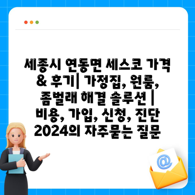 세종시 연동면 세스코 가격 & 후기| 가정집, 원룸, 좀벌래 해결 솔루션 | 비용, 가입, 신청, 진단 2024