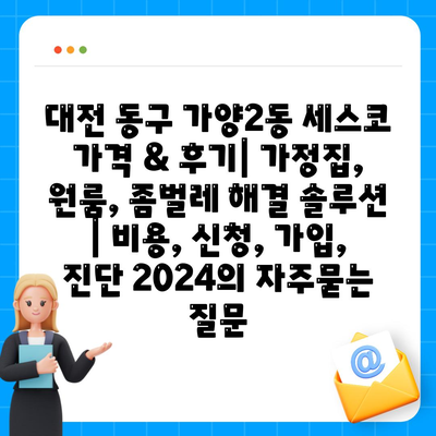 대전 동구 가양2동 세스코 가격 & 후기| 가정집, 원룸, 좀벌레 해결 솔루션 | 비용, 신청, 가입, 진단 2024