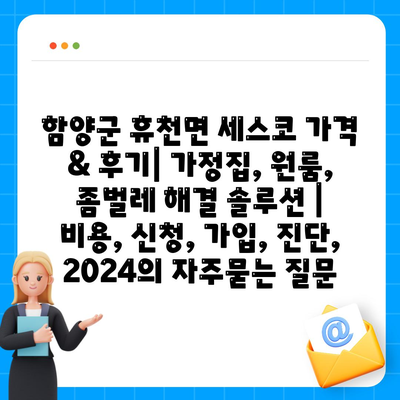 함양군 휴천면 세스코 가격 & 후기| 가정집, 원룸, 좀벌레 해결 솔루션 | 비용, 신청, 가입, 진단, 2024