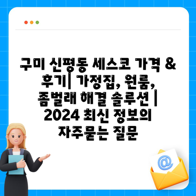 구미 신평동 세스코 가격 & 후기| 가정집, 원룸, 좀벌래 해결 솔루션 | 2024 최신 정보