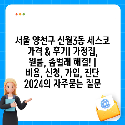 서울 양천구 신월3동 세스코 가격 & 후기| 가정집, 원룸, 좀벌래 해결! | 비용, 신청, 가입, 진단 2024