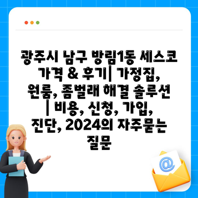 광주시 남구 방림1동 세스코 가격 & 후기| 가정집, 원룸, 좀벌래 해결 솔루션 | 비용, 신청, 가입, 진단, 2024