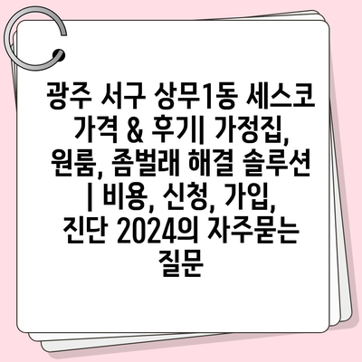 광주 서구 상무1동 세스코 가격 & 후기| 가정집, 원룸, 좀벌래 해결 솔루션 | 비용, 신청, 가입, 진단 2024