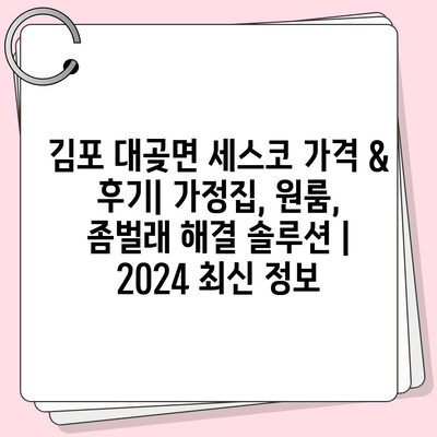 김포 대곶면 세스코 가격 & 후기| 가정집, 원룸, 좀벌래 해결 솔루션 | 2024 최신 정보