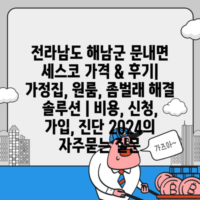 전라남도 해남군 문내면 세스코 가격 & 후기| 가정집, 원룸, 좀벌래 해결 솔루션 | 비용, 신청, 가입, 진단 2024