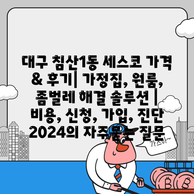 대구 침산1동 세스코 가격 & 후기| 가정집, 원룸, 좀벌레 해결 솔루션 | 비용, 신청, 가입, 진단 2024