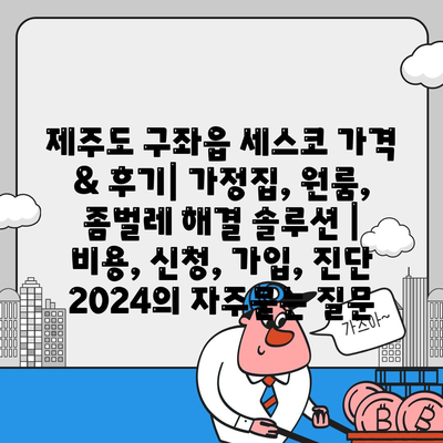 제주도 구좌읍 세스코 가격 & 후기| 가정집, 원룸, 좀벌레 해결 솔루션 | 비용, 신청, 가입, 진단 2024