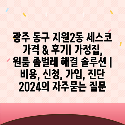 광주 동구 지원2동 세스코 가격 & 후기| 가정집, 원룸 좀벌레 해결 솔루션 | 비용, 신청, 가입, 진단 2024