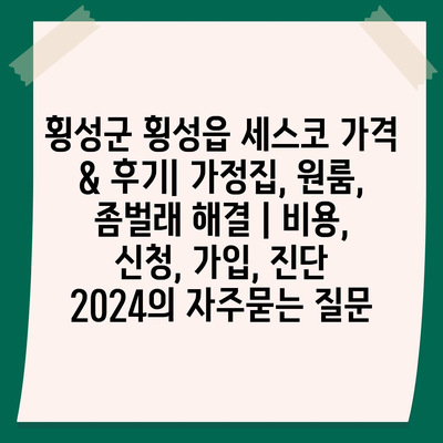 횡성군 횡성읍 세스코 가격 & 후기| 가정집, 원룸, 좀벌래 해결 | 비용, 신청, 가입, 진단 2024