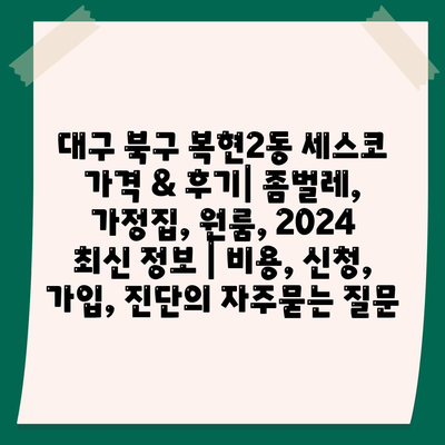 대구 북구 복현2동 세스코 가격 & 후기| 좀벌레, 가정집, 원룸, 2024 최신 정보 | 비용, 신청, 가입, 진단