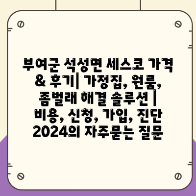 부여군 석성면 세스코 가격 & 후기| 가정집, 원룸, 좀벌래 해결 솔루션 | 비용, 신청, 가입, 진단 2024