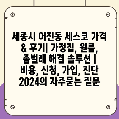 세종시 어진동 세스코 가격 & 후기| 가정집, 원룸, 좀벌래 해결 솔루션 | 비용, 신청, 가입, 진단 2024