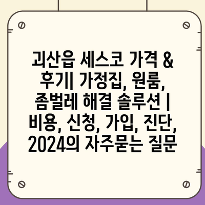 괴산읍 세스코 가격 & 후기| 가정집, 원룸, 좀벌레 해결 솔루션 | 비용, 신청, 가입, 진단, 2024