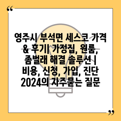 영주시 부석면 세스코 가격 & 후기| 가정집, 원룸, 좀벌래 해결 솔루션 | 비용, 신청, 가입, 진단 2024