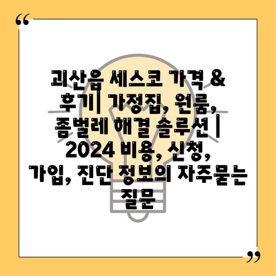 괴산읍 세스코 가격 & 후기| 가정집, 원룸, 좀벌레 해결 솔루션 | 2024 비용, 신청, 가입, 진단 정보