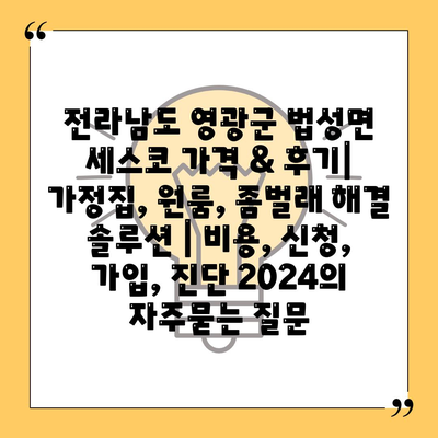 전라남도 영광군 법성면 세스코 가격 & 후기| 가정집, 원룸, 좀벌래 해결 솔루션 | 비용, 신청, 가입, 진단 2024