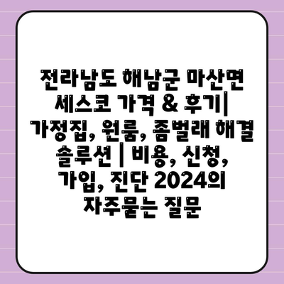 전라남도 해남군 마산면 세스코 가격 & 후기| 가정집, 원룸, 좀벌래 해결 솔루션 | 비용, 신청, 가입, 진단 2024