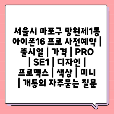 서울시 마포구 망원제1동 아이폰16 프로 사전예약 | 출시일 | 가격 | PRO | SE1 | 디자인 | 프로맥스 | 색상 | 미니 | 개통