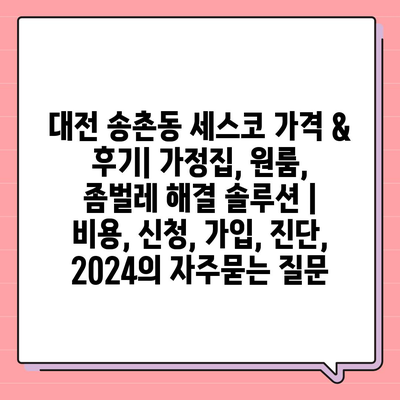 대전 송촌동 세스코 가격 & 후기| 가정집, 원룸, 좀벌레 해결 솔루션 | 비용, 신청, 가입, 진단, 2024