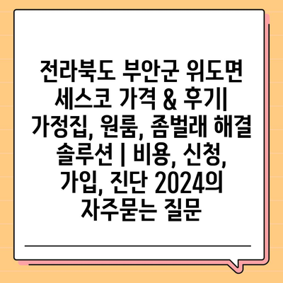 전라북도 부안군 위도면 세스코 가격 & 후기| 가정집, 원룸, 좀벌래 해결 솔루션 | 비용, 신청, 가입, 진단 2024