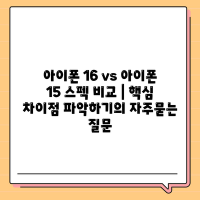 아이폰 16 vs 아이폰 15 스펙 비교 | 핵심 차이점 파악하기