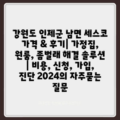 강원도 인제군 남면 세스코 가격 & 후기| 가정집, 원룸, 좀벌래 해결 솔루션 | 비용, 신청, 가입, 진단 2024