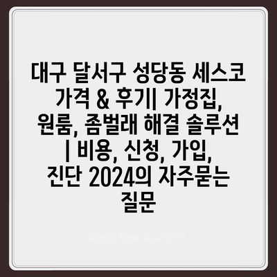 대구 달서구 성당동 세스코 가격 & 후기| 가정집, 원룸, 좀벌래 해결 솔루션 | 비용, 신청, 가입, 진단 2024