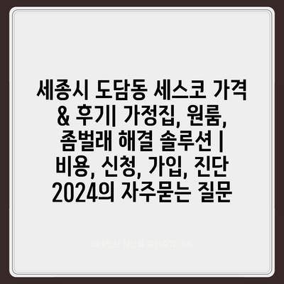 세종시 도담동 세스코 가격 & 후기| 가정집, 원룸, 좀벌래 해결 솔루션 | 비용, 신청, 가입, 진단 2024