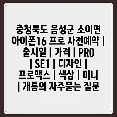 충청북도 음성군 소이면 아이폰16 프로 사전예약 | 출시일 | 가격 | PRO | SE1 | 디자인 | 프로맥스 | 색상 | 미니 | 개통