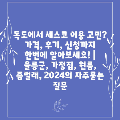 독도에서 세스코 이용 고민? 가격, 후기, 신청까지 한번에 알아보세요! | 울릉군, 가정집, 원룸, 좀벌래, 2024