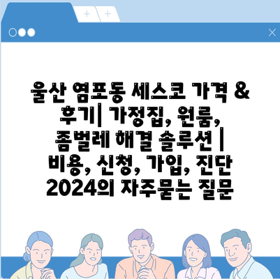 울산 염포동 세스코 가격 & 후기| 가정집, 원룸, 좀벌레 해결 솔루션 | 비용, 신청, 가입, 진단 2024