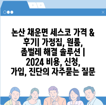 논산 채운면 세스코 가격 & 후기| 가정집, 원룸, 좀벌레 해결 솔루션 | 2024 비용, 신청, 가입, 진단