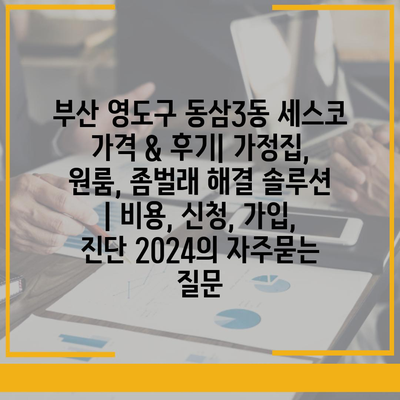 부산 영도구 동삼3동 세스코 가격 & 후기| 가정집, 원룸, 좀벌래 해결 솔루션 | 비용, 신청, 가입, 진단 2024