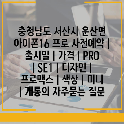 충청남도 서산시 운산면 아이폰16 프로 사전예약 | 출시일 | 가격 | PRO | SE1 | 디자인 | 프로맥스 | 색상 | 미니 | 개통