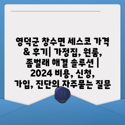 영덕군 창수면 세스코 가격 & 후기| 가정집, 원룸, 좀벌래 해결 솔루션 | 2024 비용, 신청, 가입, 진단