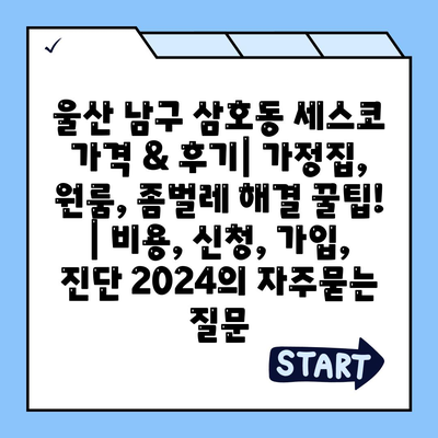 울산 남구 삼호동 세스코 가격 & 후기| 가정집, 원룸, 좀벌레 해결 꿀팁! | 비용, 신청, 가입, 진단 2024