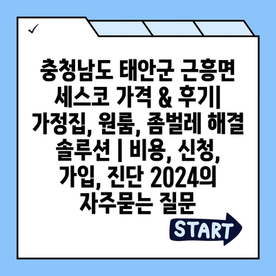 충청남도 태안군 근흥면 세스코 가격 & 후기| 가정집, 원룸, 좀벌레 해결 솔루션 | 비용, 신청, 가입, 진단 2024