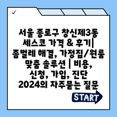 서울 종로구 창신제3동 세스코 가격 & 후기| 좀벌레 해결, 가정집/원룸 맞춤 솔루션 | 비용, 신청, 가입, 진단 2024