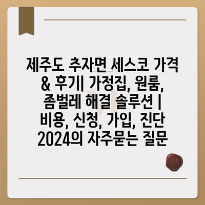 제주도 추자면 세스코 가격 & 후기| 가정집, 원룸, 좀벌레 해결 솔루션 | 비용, 신청, 가입, 진단 2024